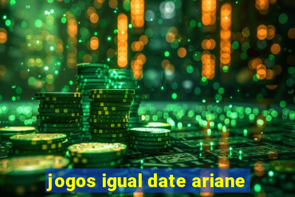 jogos igual date ariane